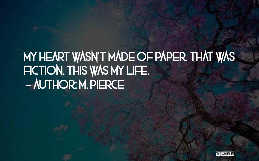 M. Pierce Quotes: My Heart Wasn't Made Of Paper. That Was Fiction. This Was My Life.