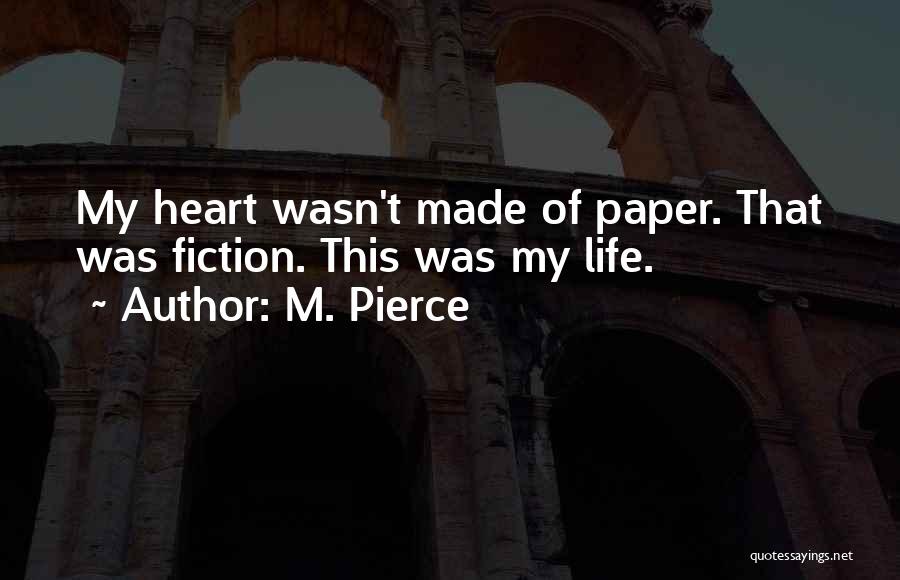M. Pierce Quotes: My Heart Wasn't Made Of Paper. That Was Fiction. This Was My Life.