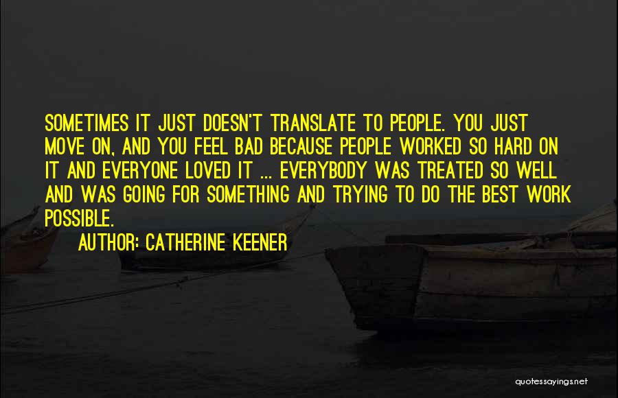 Catherine Keener Quotes: Sometimes It Just Doesn't Translate To People. You Just Move On, And You Feel Bad Because People Worked So Hard