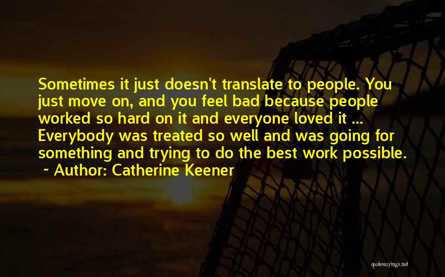 Catherine Keener Quotes: Sometimes It Just Doesn't Translate To People. You Just Move On, And You Feel Bad Because People Worked So Hard