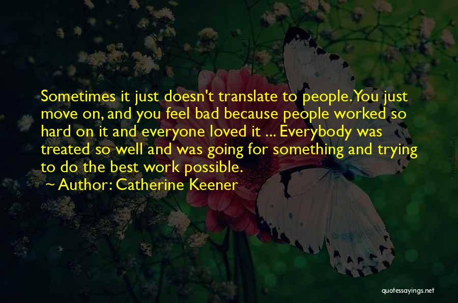 Catherine Keener Quotes: Sometimes It Just Doesn't Translate To People. You Just Move On, And You Feel Bad Because People Worked So Hard