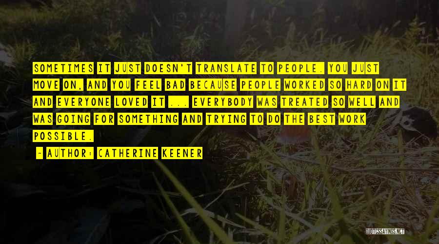 Catherine Keener Quotes: Sometimes It Just Doesn't Translate To People. You Just Move On, And You Feel Bad Because People Worked So Hard