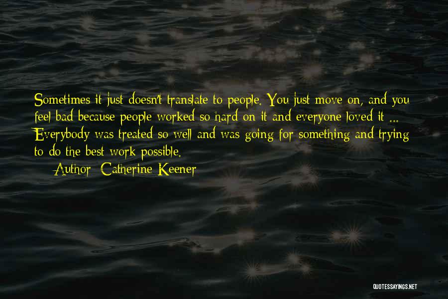 Catherine Keener Quotes: Sometimes It Just Doesn't Translate To People. You Just Move On, And You Feel Bad Because People Worked So Hard