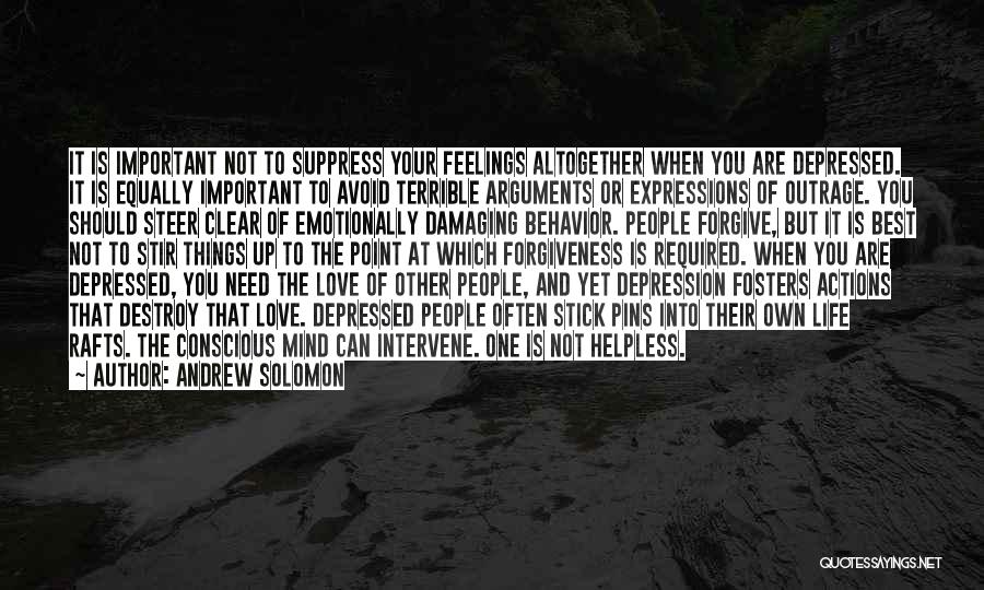 Andrew Solomon Quotes: It Is Important Not To Suppress Your Feelings Altogether When You Are Depressed. It Is Equally Important To Avoid Terrible