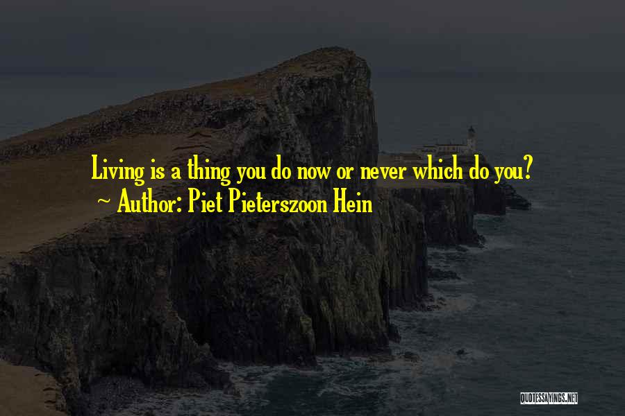 Piet Pieterszoon Hein Quotes: Living Is A Thing You Do Now Or Never Which Do You?