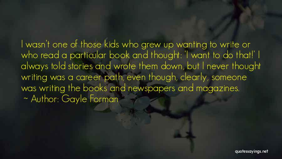 Gayle Forman Quotes: I Wasn't One Of Those Kids Who Grew Up Wanting To Write Or Who Read A Particular Book And Thought: