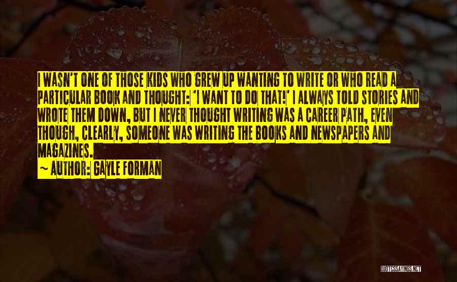 Gayle Forman Quotes: I Wasn't One Of Those Kids Who Grew Up Wanting To Write Or Who Read A Particular Book And Thought: