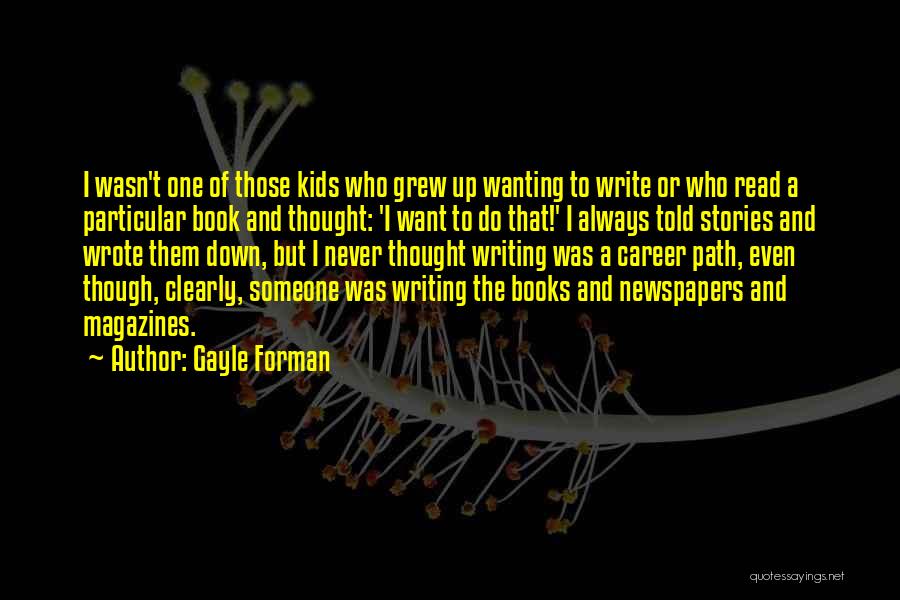 Gayle Forman Quotes: I Wasn't One Of Those Kids Who Grew Up Wanting To Write Or Who Read A Particular Book And Thought: