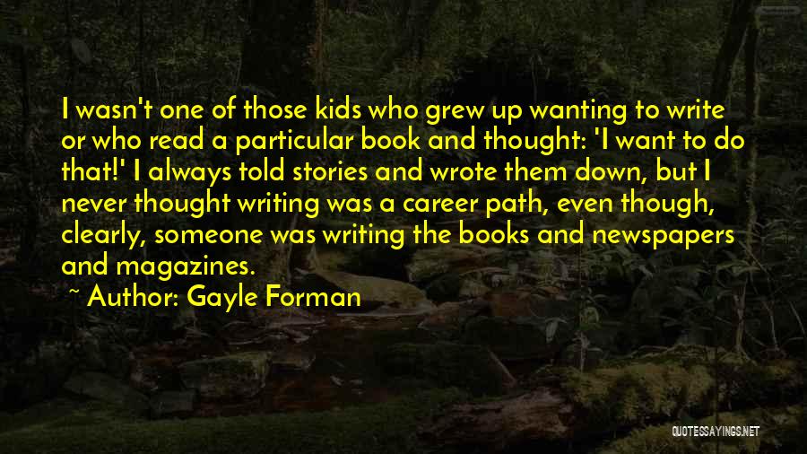 Gayle Forman Quotes: I Wasn't One Of Those Kids Who Grew Up Wanting To Write Or Who Read A Particular Book And Thought: