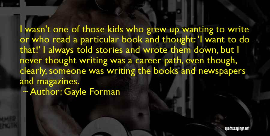 Gayle Forman Quotes: I Wasn't One Of Those Kids Who Grew Up Wanting To Write Or Who Read A Particular Book And Thought: