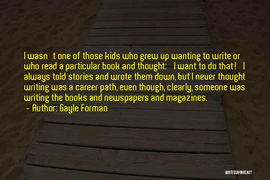 Gayle Forman Quotes: I Wasn't One Of Those Kids Who Grew Up Wanting To Write Or Who Read A Particular Book And Thought: