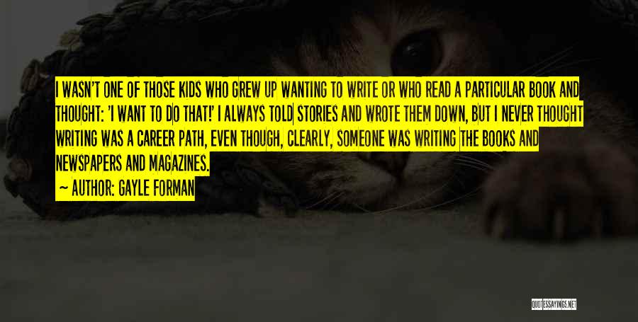 Gayle Forman Quotes: I Wasn't One Of Those Kids Who Grew Up Wanting To Write Or Who Read A Particular Book And Thought: