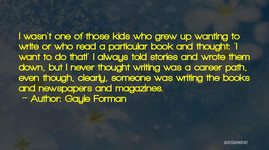 Gayle Forman Quotes: I Wasn't One Of Those Kids Who Grew Up Wanting To Write Or Who Read A Particular Book And Thought: