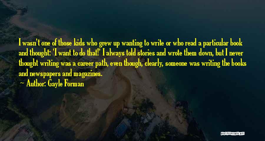 Gayle Forman Quotes: I Wasn't One Of Those Kids Who Grew Up Wanting To Write Or Who Read A Particular Book And Thought: