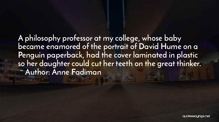 Anne Fadiman Quotes: A Philosophy Professor At My College, Whose Baby Became Enamored Of The Portrait Of David Hume On A Penguin Paperback,