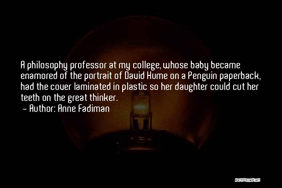 Anne Fadiman Quotes: A Philosophy Professor At My College, Whose Baby Became Enamored Of The Portrait Of David Hume On A Penguin Paperback,