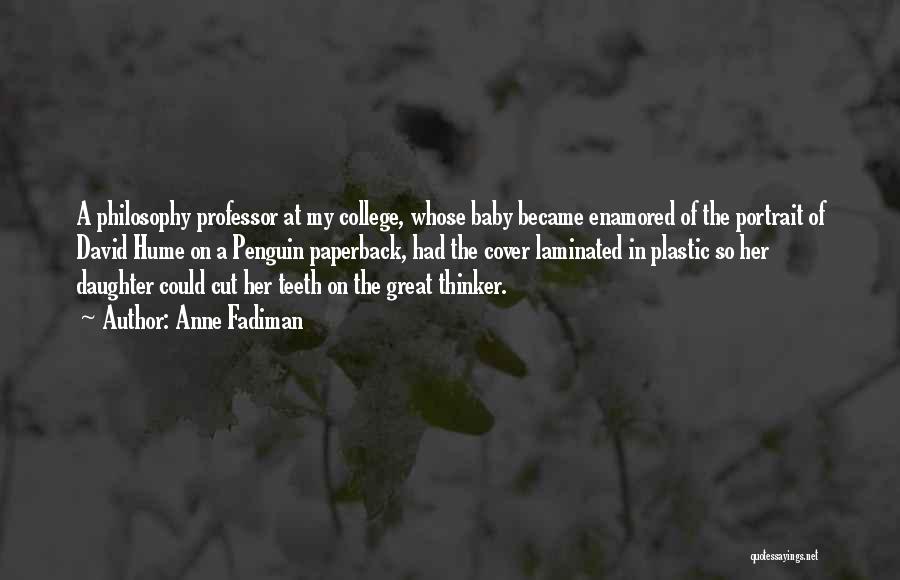 Anne Fadiman Quotes: A Philosophy Professor At My College, Whose Baby Became Enamored Of The Portrait Of David Hume On A Penguin Paperback,