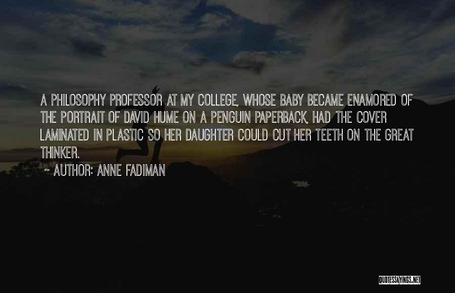 Anne Fadiman Quotes: A Philosophy Professor At My College, Whose Baby Became Enamored Of The Portrait Of David Hume On A Penguin Paperback,