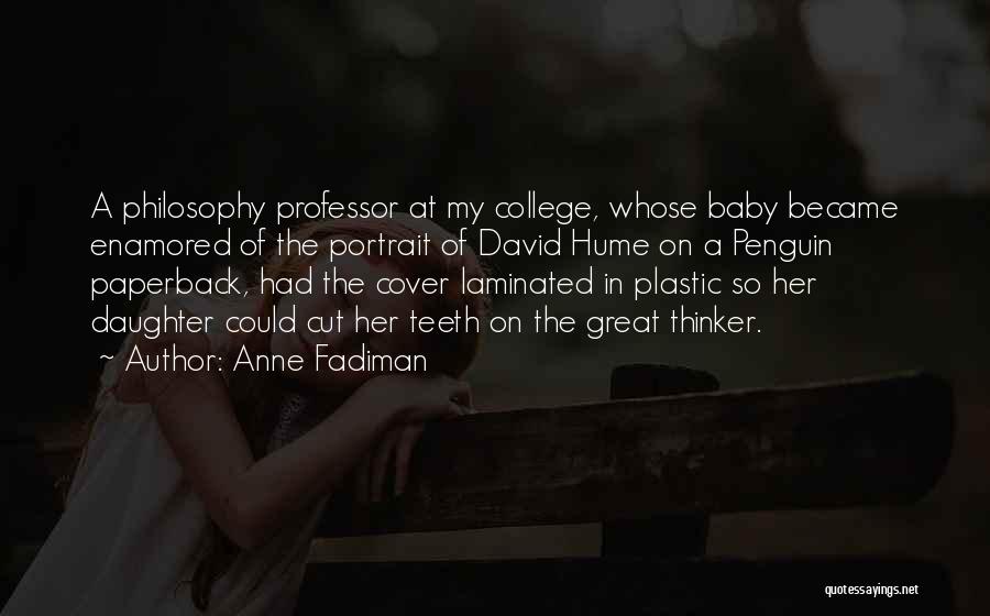 Anne Fadiman Quotes: A Philosophy Professor At My College, Whose Baby Became Enamored Of The Portrait Of David Hume On A Penguin Paperback,