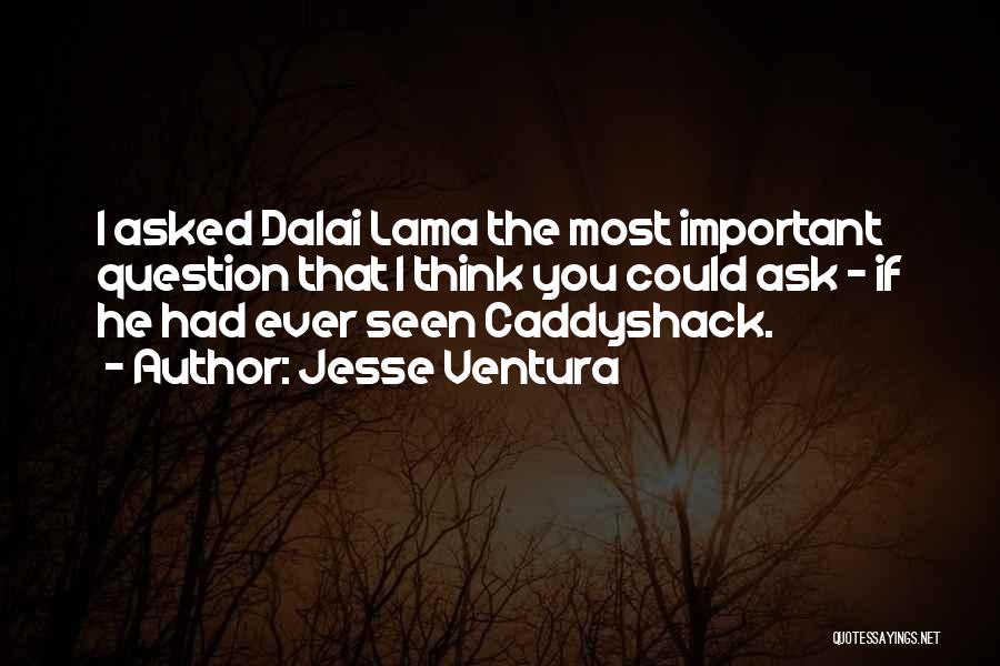 Jesse Ventura Quotes: I Asked Dalai Lama The Most Important Question That I Think You Could Ask - If He Had Ever Seen