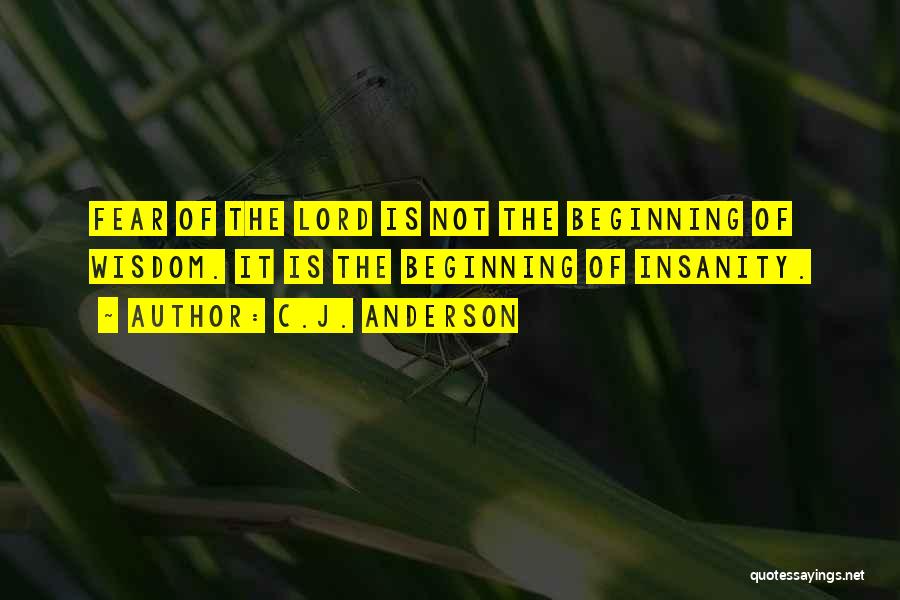 C.J. Anderson Quotes: Fear Of The Lord Is Not The Beginning Of Wisdom. It Is The Beginning Of Insanity.