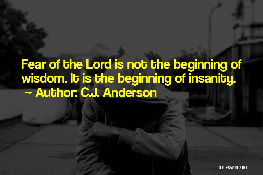 C.J. Anderson Quotes: Fear Of The Lord Is Not The Beginning Of Wisdom. It Is The Beginning Of Insanity.