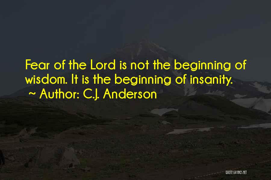 C.J. Anderson Quotes: Fear Of The Lord Is Not The Beginning Of Wisdom. It Is The Beginning Of Insanity.