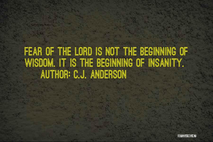 C.J. Anderson Quotes: Fear Of The Lord Is Not The Beginning Of Wisdom. It Is The Beginning Of Insanity.