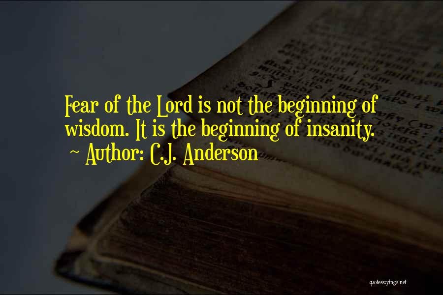 C.J. Anderson Quotes: Fear Of The Lord Is Not The Beginning Of Wisdom. It Is The Beginning Of Insanity.