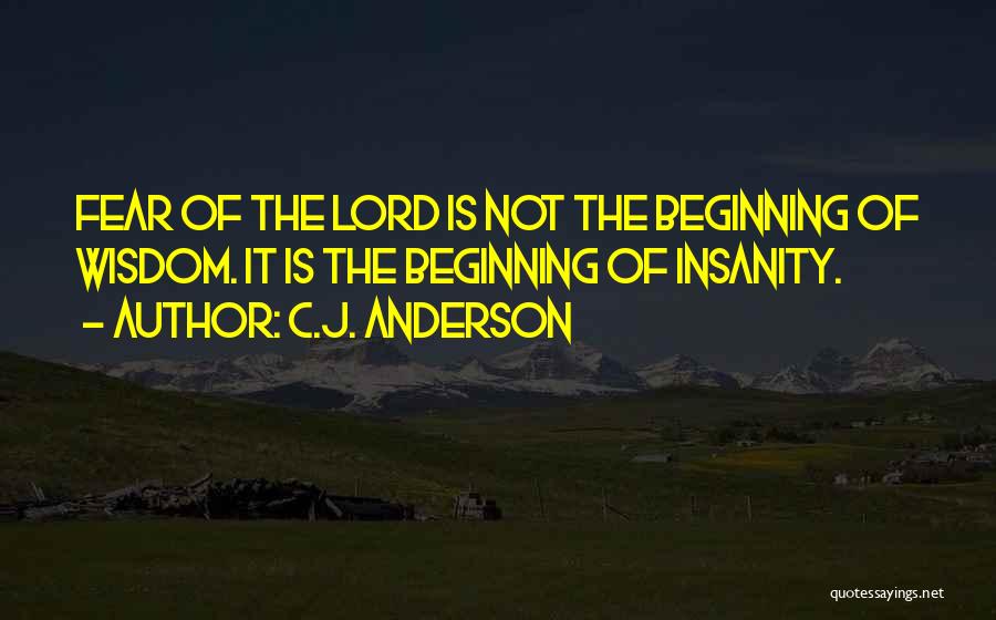 C.J. Anderson Quotes: Fear Of The Lord Is Not The Beginning Of Wisdom. It Is The Beginning Of Insanity.