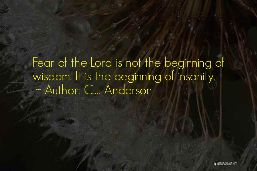 C.J. Anderson Quotes: Fear Of The Lord Is Not The Beginning Of Wisdom. It Is The Beginning Of Insanity.