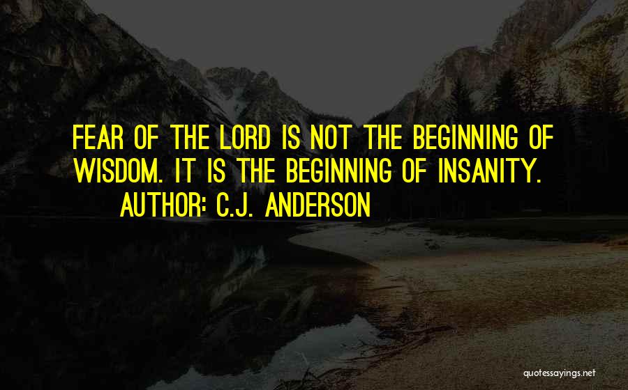 C.J. Anderson Quotes: Fear Of The Lord Is Not The Beginning Of Wisdom. It Is The Beginning Of Insanity.