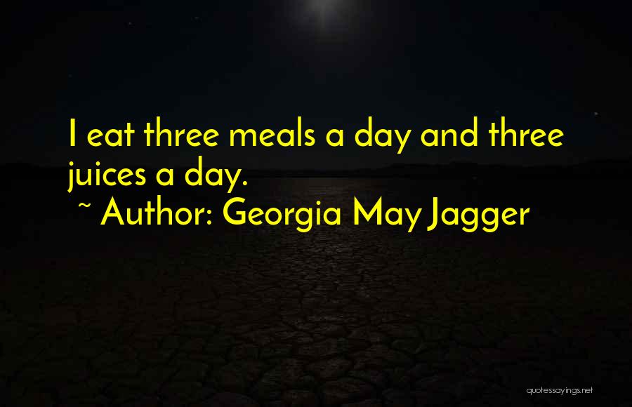 Georgia May Jagger Quotes: I Eat Three Meals A Day And Three Juices A Day.