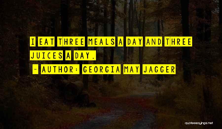 Georgia May Jagger Quotes: I Eat Three Meals A Day And Three Juices A Day.