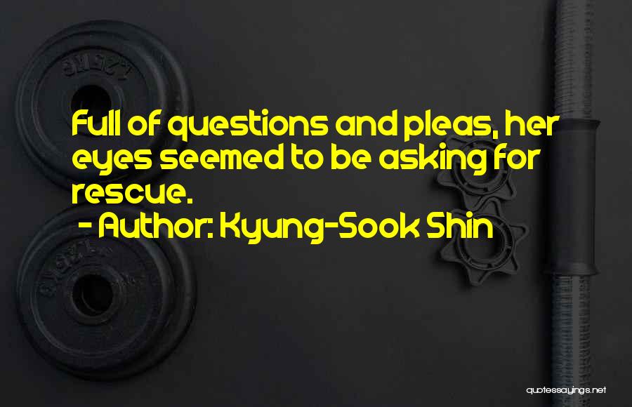 Kyung-Sook Shin Quotes: Full Of Questions And Pleas, Her Eyes Seemed To Be Asking For Rescue.