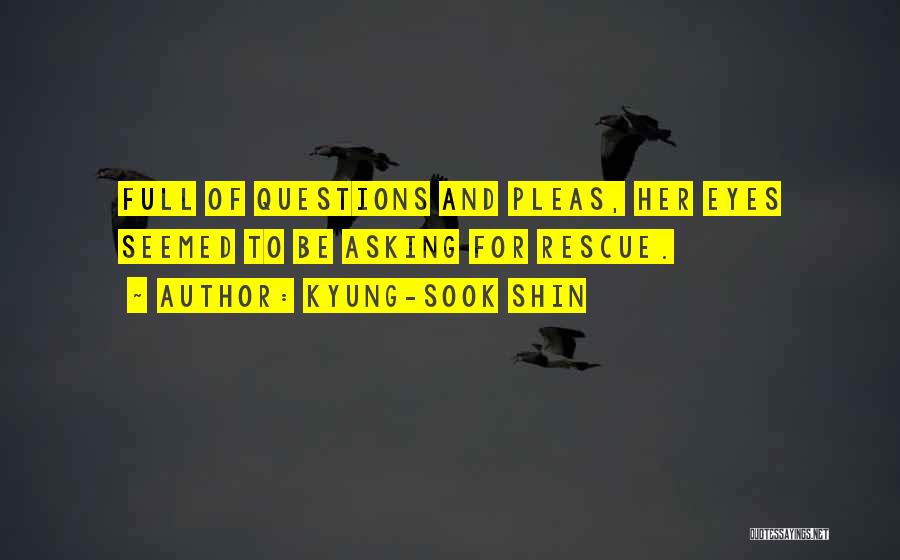 Kyung-Sook Shin Quotes: Full Of Questions And Pleas, Her Eyes Seemed To Be Asking For Rescue.