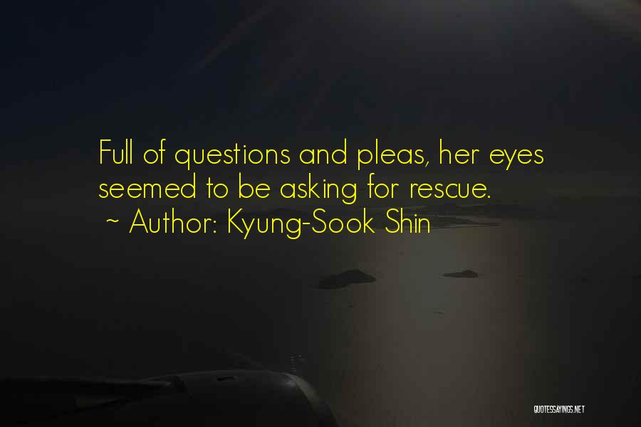 Kyung-Sook Shin Quotes: Full Of Questions And Pleas, Her Eyes Seemed To Be Asking For Rescue.