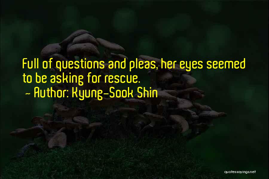 Kyung-Sook Shin Quotes: Full Of Questions And Pleas, Her Eyes Seemed To Be Asking For Rescue.