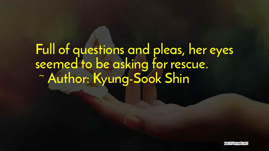 Kyung-Sook Shin Quotes: Full Of Questions And Pleas, Her Eyes Seemed To Be Asking For Rescue.