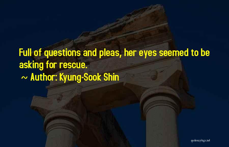 Kyung-Sook Shin Quotes: Full Of Questions And Pleas, Her Eyes Seemed To Be Asking For Rescue.