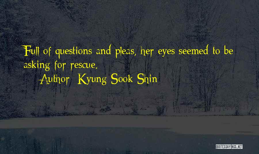 Kyung-Sook Shin Quotes: Full Of Questions And Pleas, Her Eyes Seemed To Be Asking For Rescue.