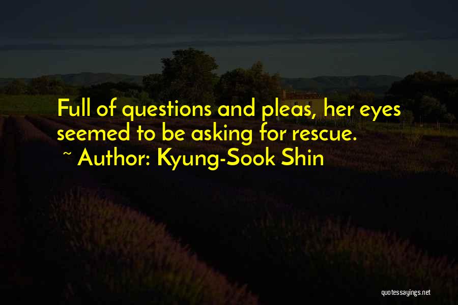 Kyung-Sook Shin Quotes: Full Of Questions And Pleas, Her Eyes Seemed To Be Asking For Rescue.