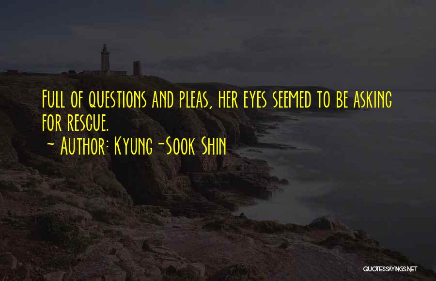 Kyung-Sook Shin Quotes: Full Of Questions And Pleas, Her Eyes Seemed To Be Asking For Rescue.