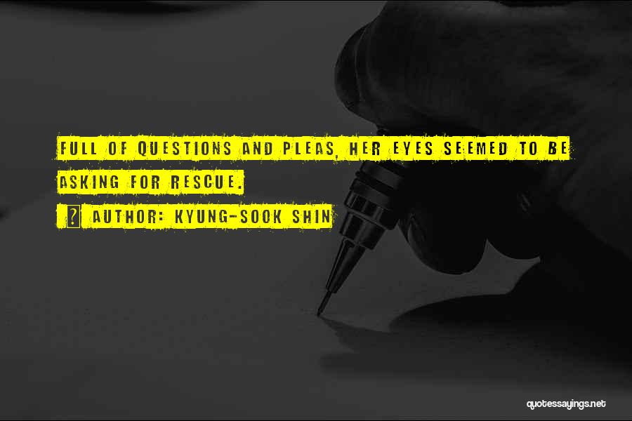 Kyung-Sook Shin Quotes: Full Of Questions And Pleas, Her Eyes Seemed To Be Asking For Rescue.