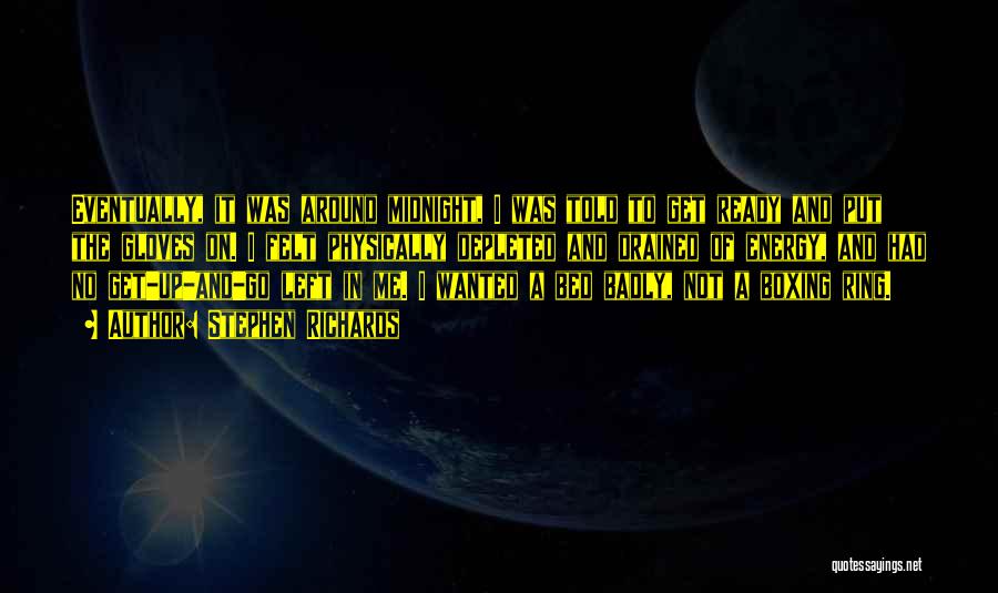 Stephen Richards Quotes: Eventually, It Was Around Midnight, I Was Told To Get Ready And Put The Gloves On. I Felt Physically Depleted
