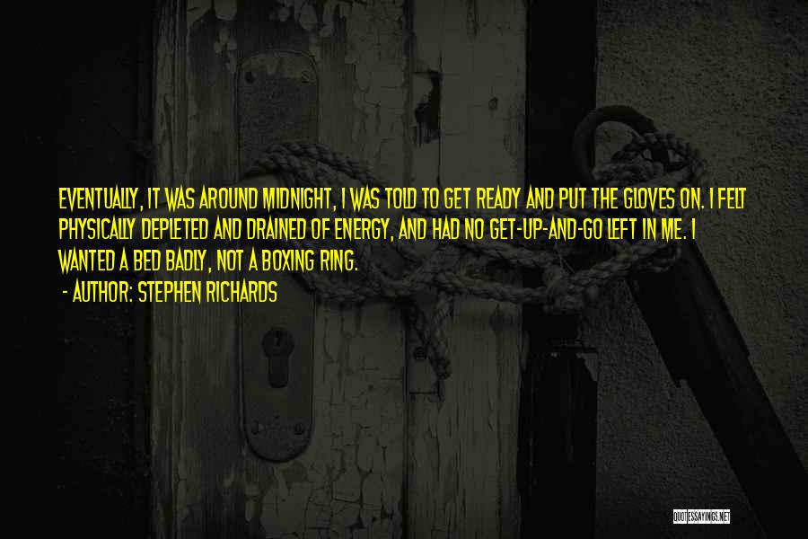 Stephen Richards Quotes: Eventually, It Was Around Midnight, I Was Told To Get Ready And Put The Gloves On. I Felt Physically Depleted