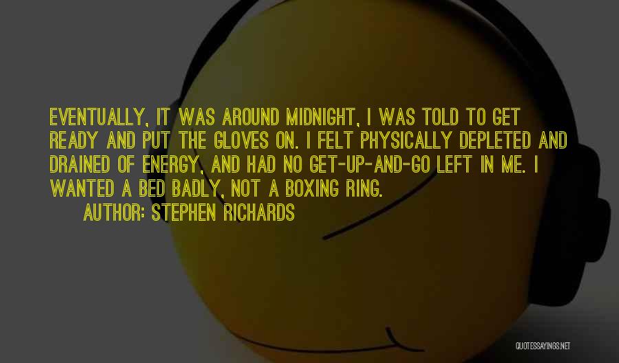 Stephen Richards Quotes: Eventually, It Was Around Midnight, I Was Told To Get Ready And Put The Gloves On. I Felt Physically Depleted