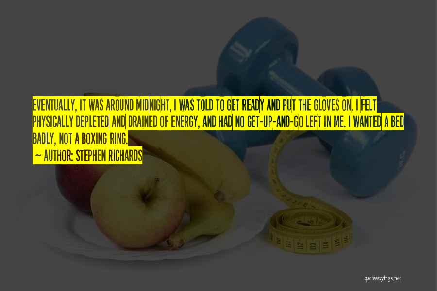 Stephen Richards Quotes: Eventually, It Was Around Midnight, I Was Told To Get Ready And Put The Gloves On. I Felt Physically Depleted
