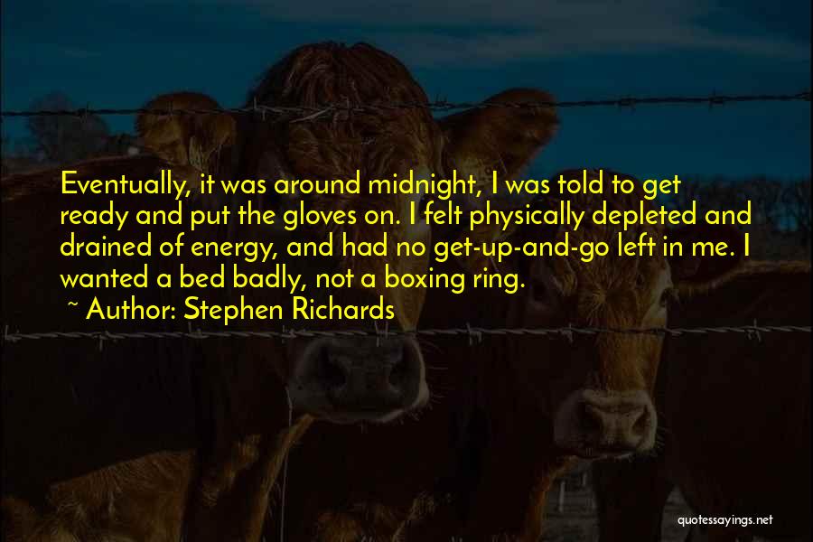 Stephen Richards Quotes: Eventually, It Was Around Midnight, I Was Told To Get Ready And Put The Gloves On. I Felt Physically Depleted