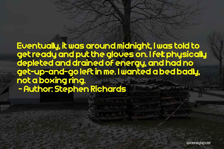 Stephen Richards Quotes: Eventually, It Was Around Midnight, I Was Told To Get Ready And Put The Gloves On. I Felt Physically Depleted